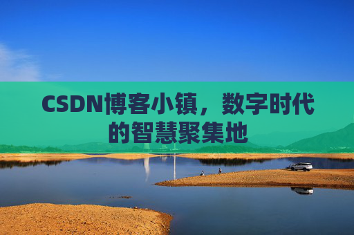 CSDN博客小镇,数字时代的智慧聚集地